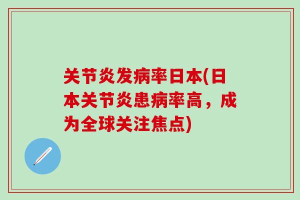 关节炎发病率日本(日本关节炎患病率高，成为全球关注焦点)-第1张图片-氨糖科普网