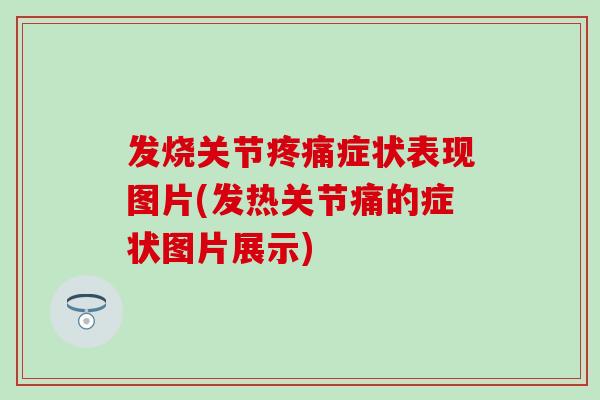 发烧关节疼痛症状表现图片(发热关节痛的症状图片展示)-第1张图片-氨糖科普网 发烧关节疼痛症状表现图片(发热关节痛的症状图片展示)-第1张图片-氨糖科普网