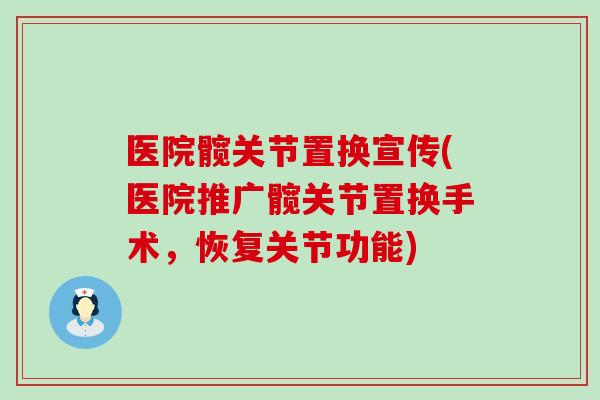 医院髋关节置换宣传(医院推广髋关节置换手术,恢复关节功能)-第1张图片-氨糖科普网 医院髋关节置换宣传(医院推广髋关节置换手术,恢复关节功能)-第1张图片-氨糖科普网