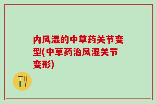 内风湿的中草药关节变型(中草药治风湿关节变形)-第1张图片-氨糖科普网 内风湿的中草药关节变型(中草药治风湿关节变形)-第1张图片-氨糖科普网