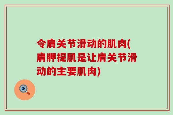 令肩关节滑动的肌肉(肩胛提肌是让肩关节滑动的主要肌肉)-第1张图片-氨糖科普网 令肩关节滑动的肌肉(肩胛提肌是让肩关节滑动的主要肌肉)-第1张图片-氨糖科普网