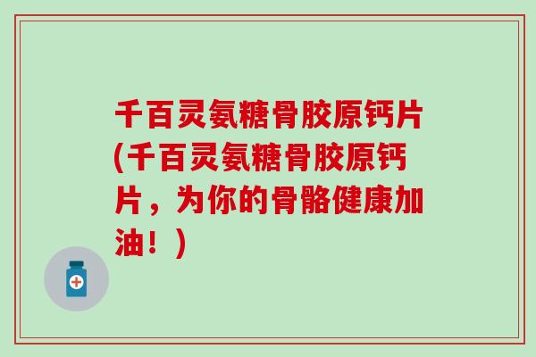 千百灵氨糖骨胶原钙片(千百灵氨糖骨胶原钙片,为你的骨骼健康加油!)-第1张图片-氨糖科普网 千百灵氨糖骨胶原钙片(千百灵氨糖骨胶原钙片,为你的骨骼健康加油!)-第1张图片-氨糖科普网