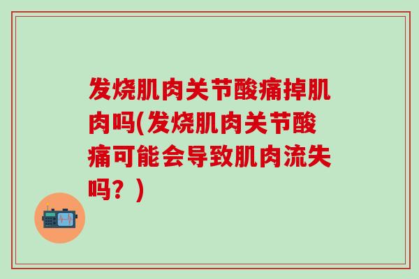 发烧肌肉关节酸痛掉肌肉吗(发烧肌肉关节酸痛可能会导致肌肉流失吗?)-第1张图片-氨糖科普网 发烧肌肉关节酸痛掉肌肉吗(发烧肌肉关节酸痛可能会导致肌肉流失吗?)-第1张图片-氨糖科普网