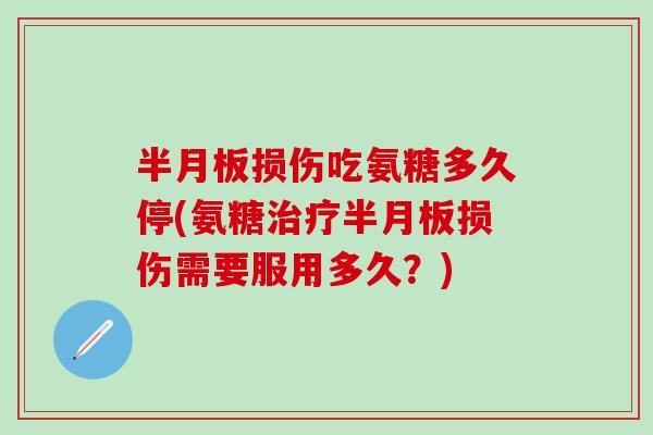 半月板损伤吃氨糖多久停(氨糖治疗半月板损伤需要服用多久?)-第1张图片-氨糖科普网 半月板损伤吃氨糖多久停(氨糖治疗半月板损伤需要服用多久?)-第1张图片-氨糖科普网