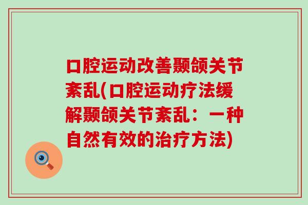 口腔运动改善颞颌关节紊乱(口腔运动疗法缓解颞颌关节紊乱:一种自然有效的治疗方法)-第1张图片-氨糖科普网 口腔运动改善颞颌关节紊乱(口腔运动疗法缓解颞颌关节紊乱:一种自然有效的治疗方法)-第1张图片-氨糖科普网