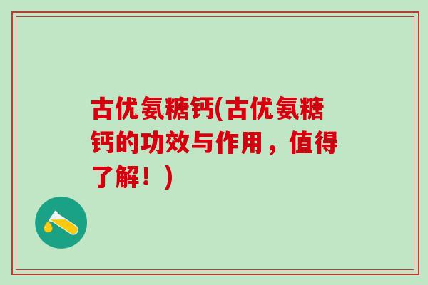 古优氨糖钙(古优氨糖钙的功效与作用，值得了解！)-第1张图片-氨糖科普网