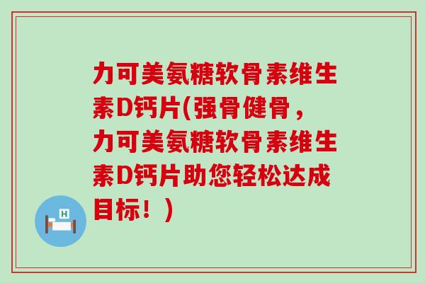 力可美氨糖软骨素维生素D钙片(强骨健骨，力可美氨糖软骨素维生素D钙片助您轻松达成目标！)-第1张图片-氨糖科普网