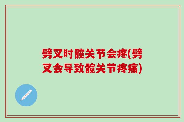 劈叉时髋关节会疼(劈叉会导致髋关节疼痛)-第1张图片-氨糖科普网 劈叉时髋关节会疼(劈叉会导致髋关节疼痛)-第1张图片-氨糖科普网