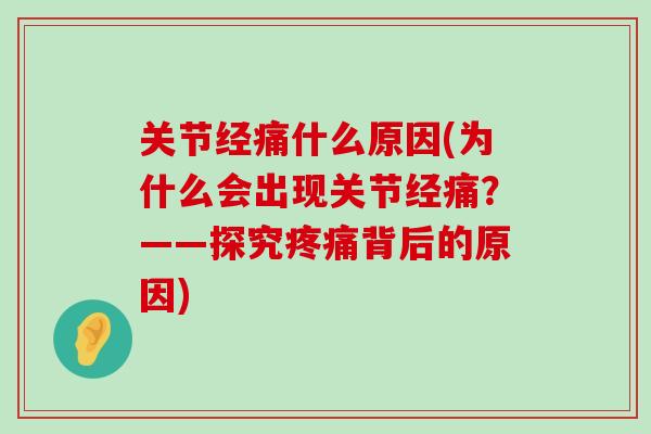关节经痛什么原因(为什么会出现关节经痛？——探究疼痛背后的原因)-第1张图片-氨糖科普网