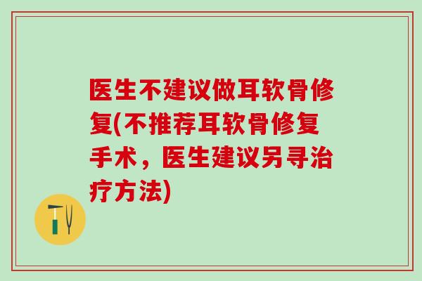 医生不建议做耳软骨修复(不推荐耳软骨修复手术,医生建议另寻治疗方法)-第1张图片-氨糖科普网 医生不建议做耳软骨修复(不推荐耳软骨修复手术,医生建议另寻治疗方法)-第1张图片-氨糖科普网