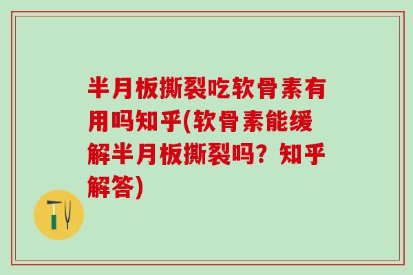 半月板撕裂吃软骨素有用吗知乎(软骨素能缓解半月板撕裂吗?知乎解答)-第1张图片-氨糖科普网 半月板撕裂吃软骨素有用吗知乎(软骨素能缓解半月板撕裂吗?知乎解答)-第1张图片-氨糖科普网