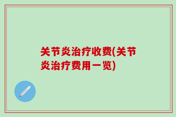 关节炎治疗收费(关节炎治疗费用一览)-第1张图片-氨糖科普网 关节炎治疗收费(关节炎治疗费用一览)-第1张图片-氨糖科普网