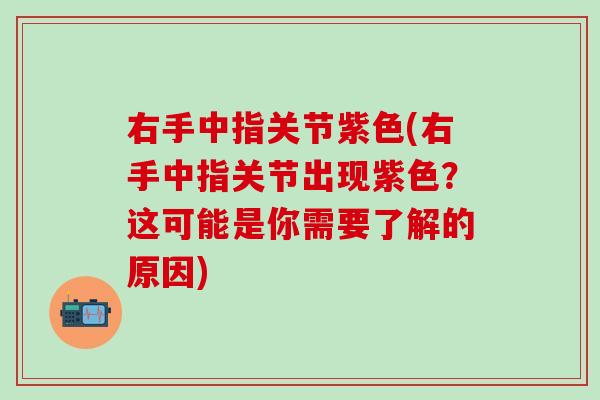 右手中指关节紫色(右手中指关节出现紫色?这可能是你需要了解的原因)-第1张图片-氨糖科普网 右手中指关节紫色(右手中指关节出现紫色?这可能是你需要了解的原因)-第1张图片-氨糖科普网