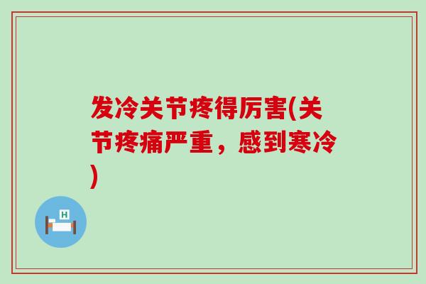 发冷关节疼得厉害(关节疼痛严重,感到寒冷)-第1张图片-氨糖科普网 发冷关节疼得厉害(关节疼痛严重,感到寒冷)-第1张图片-氨糖科普网