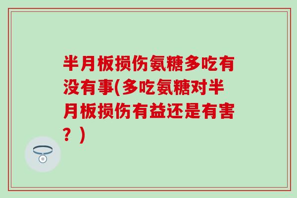 半月板损伤氨糖多吃有没有事(多吃氨糖对半月板损伤有益还是有害?)-第1张图片-氨糖科普网 半月板损伤氨糖多吃有没有事(多吃氨糖对半月板损伤有益还是有害?)-第1张图片-氨糖科普网
