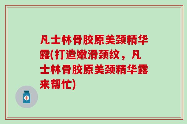 凡士林骨胶原美颈精华露(打造嫩滑颈纹,凡士林骨胶原美颈精华露来帮忙)-第1张图片-氨糖科普网 凡士林骨胶原美颈精华露(打造嫩滑颈纹,凡士林骨胶原美颈精华露来帮忙)-第1张图片-氨糖科普网