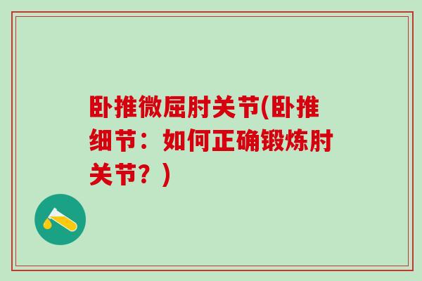 卧推微屈肘关节(卧推细节:如何正确锻炼肘关节?)-第1张图片-氨糖科普网 卧推微屈肘关节(卧推细节:如何正确锻炼肘关节?)-第1张图片-氨糖科普网