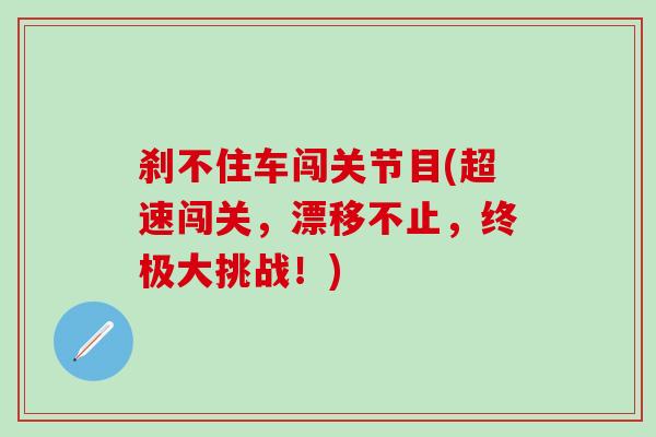 刹不住车闯关节目(超速闯关,漂移不止,终极大挑战!)-第1张图片-氨糖科普网 刹不住车闯关节目(超速闯关,漂移不止,终极大挑战!)-第1张图片-氨糖科普网