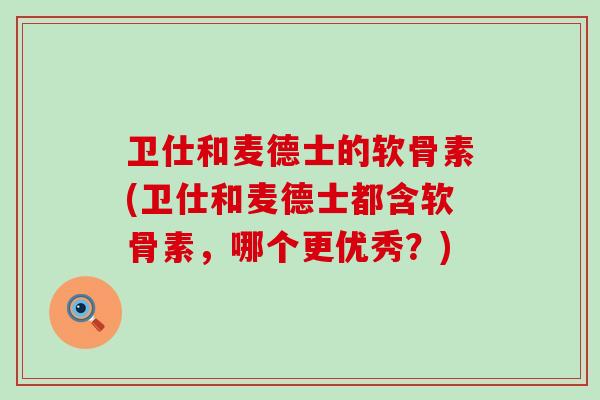 卫仕和麦德士的软骨素(卫仕和麦德士都含软骨素,哪个更优秀?)-第1张图片-氨糖科普网 卫仕和麦德士的软骨素(卫仕和麦德士都含软骨素,哪个更优秀?)-第1张图片-氨糖科普网
