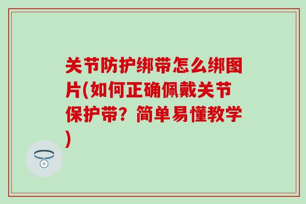关节防护绑带怎么绑图片(如何正确佩戴关节保护带？简单易懂教学)-第1张图片-氨糖科普网