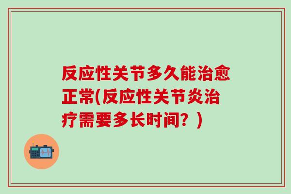 反应性关节多久能治愈正常(反应性关节炎治疗需要多长时间？)-第1张图片-氨糖科普网