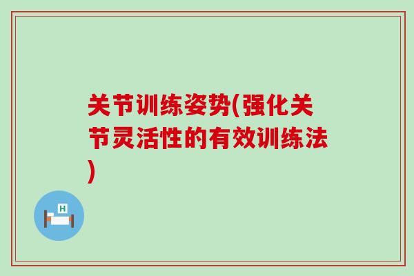 关节训练姿势(强化关节灵活性的有效训练法)-第1张图片-氨糖科普网 关节训练姿势(强化关节灵活性的有效训练法)-第1张图片-氨糖科普网