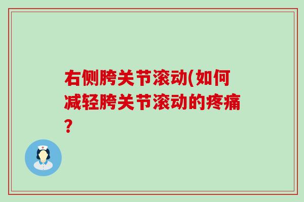 右侧胯关节滚动(如何减轻胯关节滚动的疼痛?-第1张图片-氨糖科普网 右侧胯关节滚动(如何减轻胯关节滚动的疼痛?-第1张图片-氨糖科普网