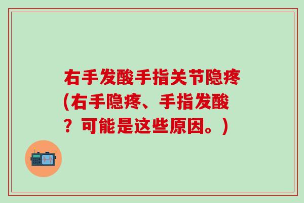 右手发酸手指关节隐疼(右手隐疼、手指发酸？可能是这些原因。)-第1张图片-氨糖科普网