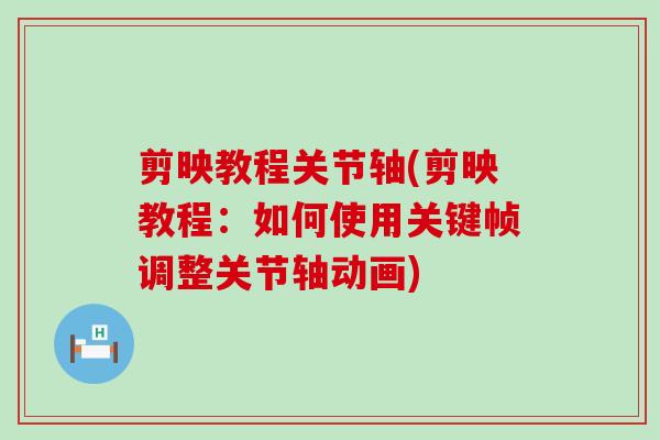 剪映教程关节轴(剪映教程:如何使用关键帧调整关节轴动画)-第1张图片-氨糖科普网 剪映教程关节轴(剪映教程:如何使用关键帧调整关节轴动画)-第1张图片-氨糖科普网