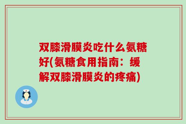 双膝滑膜炎吃什么氨糖好(氨糖食用指南：缓解双膝滑膜炎的疼痛)-第1张图片-氨糖科普网