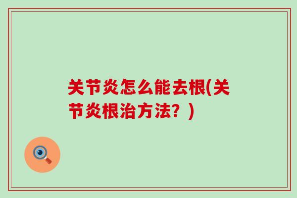 关节炎怎么能去根(关节炎根治方法?)-第1张图片-氨糖科普网 关节炎怎么能去根(关节炎根治方法?)-第1张图片-氨糖科普网