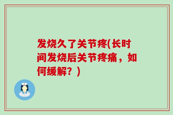发烧久了关节疼(长时间发烧后关节疼痛,如何缓解?)-第1张图片-氨糖科普网 发烧久了关节疼(长时间发烧后关节疼痛,如何缓解?)-第1张图片-氨糖科普网