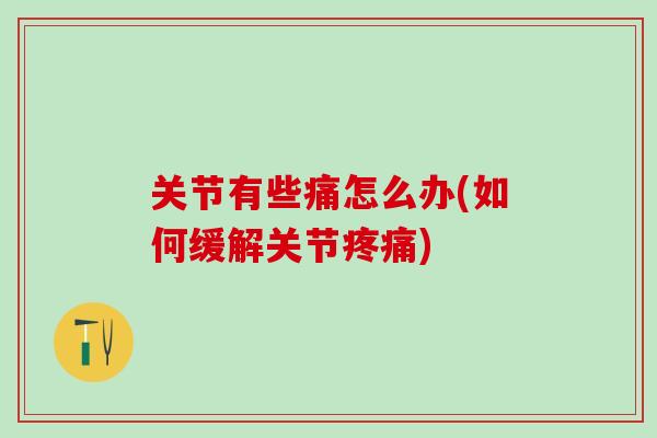 关节有些痛怎么办(如何缓解关节疼痛)-第1张图片-氨糖科普网 关节有些痛怎么办(如何缓解关节疼痛)-第1张图片-氨糖科普网