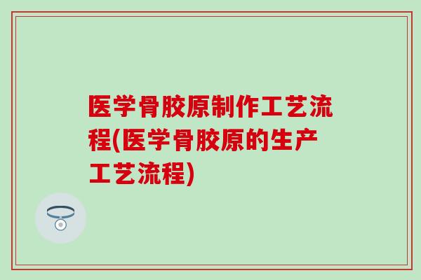 医学骨胶原制作工艺流程(医学骨胶原的生产工艺流程)-第1张图片-氨糖科普网 医学骨胶原制作工艺流程(医学骨胶原的生产工艺流程)-第1张图片-氨糖科普网