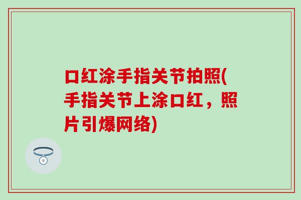 口红涂手指关节拍照(手指关节上涂口红,照片引爆网络)-第1张图片-氨糖科普网 口红涂手指关节拍照(手指关节上涂口红,照片引爆网络)-第1张图片-氨糖科普网