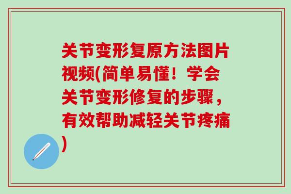 关节变形复原方法图片视频(简单易懂!学会关节变形修复的步骤,有效帮助减轻关节疼痛)-第1张图片-氨糖科普网 关节变形复原方法图片视频(简单易懂!学会关节变形修复的步骤,有效帮助减轻关节疼痛)-第1张图片-氨糖科普网