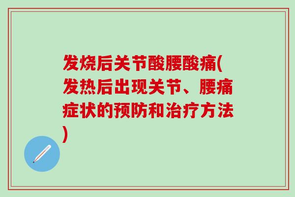发烧后关节酸腰酸痛(发热后出现关节、腰痛症状的预防和治疗方法)-第1张图片-氨糖科普网 发烧后关节酸腰酸痛(发热后出现关节、腰痛症状的预防和治疗方法)-第1张图片-氨糖科普网