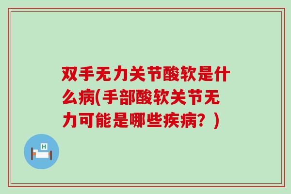 双手无力关节酸软是什么病(手部酸软关节无力可能是哪些疾病?)-第1张图片-氨糖科普网 双手无力关节酸软是什么病(手部酸软关节无力可能是哪些疾病?)-第1张图片-氨糖科普网