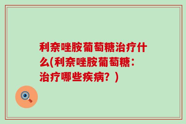 利奈唑胺葡萄糖治疗什么(利奈唑胺葡萄糖:治疗哪些疾病?)-第1张图片-氨糖科普网 利奈唑胺葡萄糖治疗什么(利奈唑胺葡萄糖:治疗哪些疾病?)-第1张图片-氨糖科普网