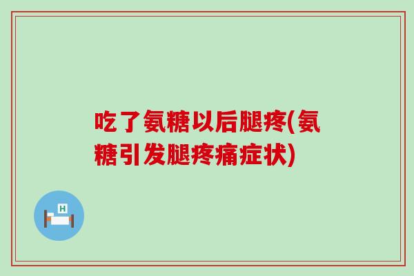 吃了氨糖以后腿疼(氨糖引发腿疼痛症状)-第1张图片-氨糖科普网