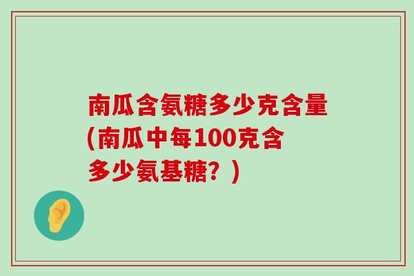 南瓜含氨糖多少克含量(南瓜中每100克含多少氨基糖?)-第1张图片-氨糖科普网 南瓜含氨糖多少克含量(南瓜中每100克含多少氨基糖?)-第1张图片-氨糖科普网