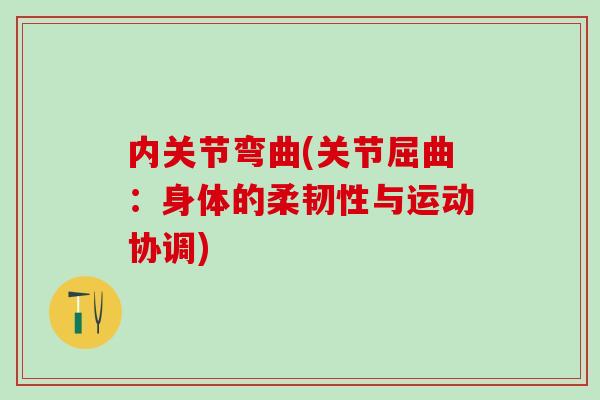 内关节弯曲(关节屈曲:身体的柔韧性与运动协调)-第1张图片-氨糖科普网 内关节弯曲(关节屈曲:身体的柔韧性与运动协调)-第1张图片-氨糖科普网