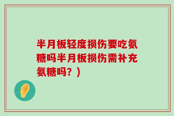 半月板轻度损伤要吃氨糖吗半月板损伤需补充氨糖吗?)-第1张图片-氨糖科普网 半月板轻度损伤要吃氨糖吗半月板损伤需补充氨糖吗?)-第1张图片-氨糖科普网