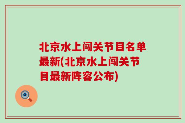 北京水上闯关节目名单最新(北京水上闯关节目最新阵容公布)-第1张图片-氨糖科普网 北京水上闯关节目名单最新(北京水上闯关节目最新阵容公布)-第1张图片-氨糖科普网