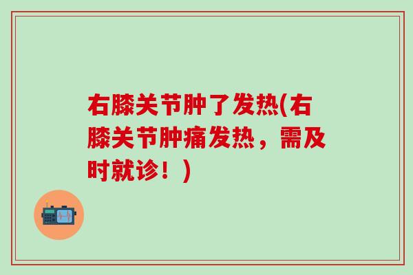右膝关节肿了发热(右膝关节肿痛发热，需及时就诊！)-第1张图片-氨糖科普网