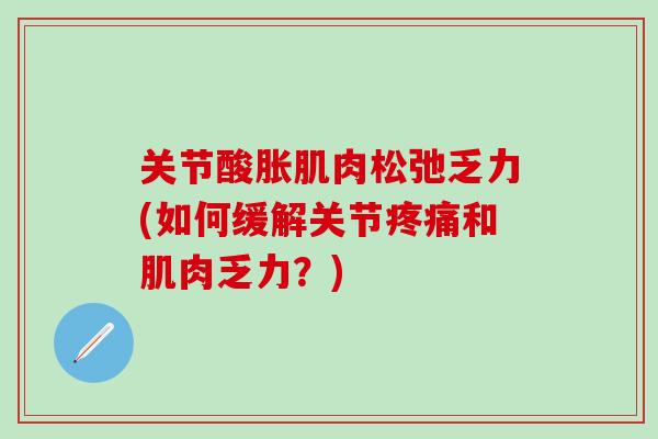 关节酸胀肌肉松弛乏力(如何缓解关节疼痛和肌肉乏力？)-第1张图片-氨糖科普网