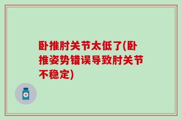 卧推肘关节太低了(卧推姿势错误导致肘关节不稳定)-第1张图片-氨糖科普网 卧推肘关节太低了(卧推姿势错误导致肘关节不稳定)-第1张图片-氨糖科普网