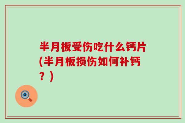 半月板受伤吃什么钙片(半月板损伤如何补钙?)-第1张图片-氨糖科普网 半月板受伤吃什么钙片(半月板损伤如何补钙?)-第1张图片-氨糖科普网