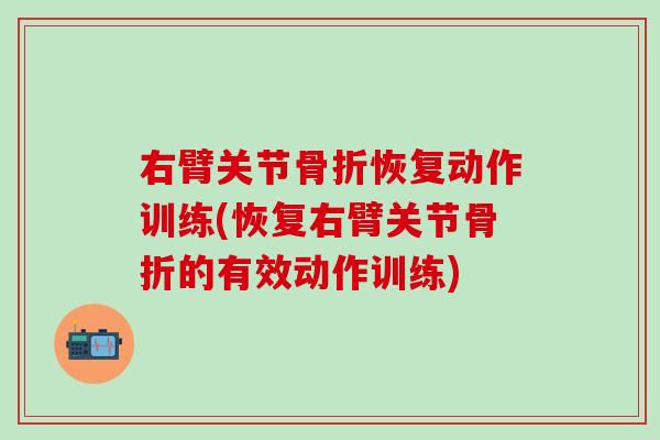 右臂关节骨折恢复动作训练(恢复右臂关节骨折的有效动作训练)-第1张图片-氨糖科普网