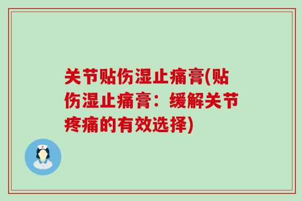 关节贴伤湿止痛膏(贴伤湿止痛膏：缓解关节疼痛的有效选择)-第1张图片-氨糖科普网